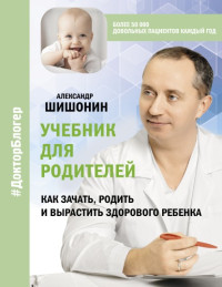 Александр Шишонин — Учебник для родителей. Как зачать, родить и вырастить здорового ребенка