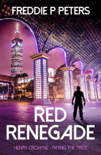 Freddie P Peters — RED RENEGADE: A ruthless China conspiracy and financial thriller with an espionage twist. (HENRY CROWNE PAYING THE PRICE series. Book 6)