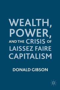 Gibson, Donald — Wealth, Power, and the Crisis of Laissez Faire Capitalism