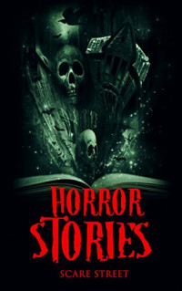 A.I. Nasser, Ron Ripley, David Longhorn, Sara Clancy, Eric Whittle — Horror Stories: Scary Ghosts, Paranormal & Supernatural Horror Short Stories Anthology (Scare Street Horror Short Stories Book 4)