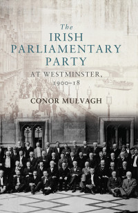 Mulvagh, Conor — The Irish Parliamentary Party at Westminster, 1900–18