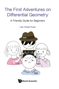 Lee Hwee Kuan — The First Adventures on Differential Geometry : A Friendly Guide for Beginners