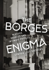 Cynthia Lucy Stephens — THE BORGES ENIGMA - MIRRORS, DOUBLES, AND INTIMATE PUZZLES