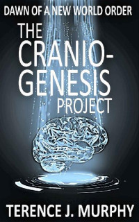 Terence J. Murphy — The Cranio-Genesis Project: (Book1) Dawn of a New World Order