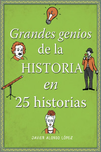 Javier Alonso López — Grandes genios de la historia en 25 historias