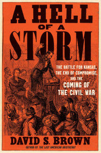 David S. Brown — A Hell of a Storm: The Battle for Kansas, the End of Compromise, and the Coming of the Civil War