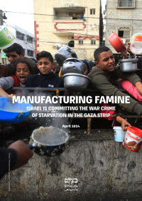 B'Tselem — Manufacturing Famine_ Starvation in the Gaza Strip (April 2024)