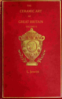 Llewellynn Frederick William Jewitt — The ceramic art of Great Britain from pre-historic times down to the present day, Volume 2 (of 2)