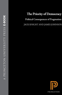Jack Knight & James Johnson — The Priority of Democracy: Political Consequences of Pragmatism