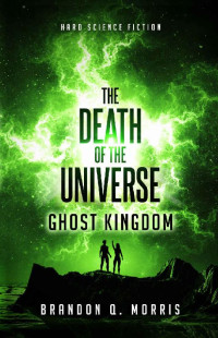 Brandon Q. Morris — The Death of the Universe: Ghost Kingdom: Hard Science Fiction (Big Rip Book 2)