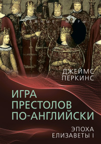 Джеймс Перкинс — Игра престолов по-английски. Эпоха Елизаветы I