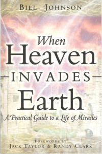 BILL JOHNSON — When Heaven INVADES Earth: A Practical Guide to a Life of Miracles