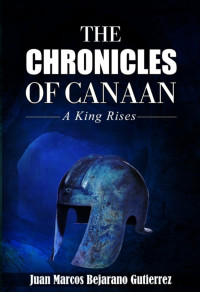Juan Marcos Bejarano Gutierrez [Bejarano Gutierrez, Juan Marcos] — The Chronicles of Canaan: A King Rises