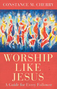 Cherry, Constance M.; — Worship Like Jesus: A Guide for Every Follower