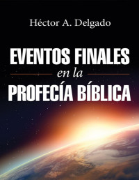 Hector A. Delgado — Eventos Finales En La Profecía Bíblica