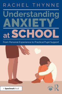 Rachel Thynne — ﻿Understanding Anxiety at School; From Personal Experience to Practical Pupil Support