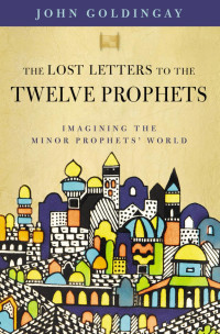 Dr. John Goldingay; — The Lost Letters to the Twelve Prophets