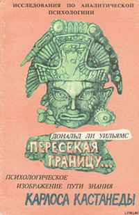 Дональд Ли Уильямс — Пересекая границу. Психологическое изображение пути знания Карлоса Кастанеды