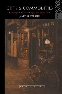 James G. Carrier — Gifts and Commodities: Exchange and Western Capitalism Since 1700 (Material Cultures)