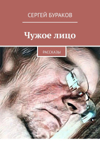 Сергей Бураков — Чужое лицо. Рассказы