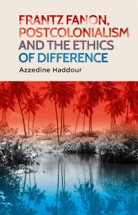 Azzedine Haddour — Frantz Fanon, postcolonialism and the ethics of difference