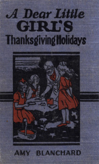 Amy Ella Blanchard [Blanchard, Amy Ella] — A Dear Little Girl's Thanksgiving Holidays