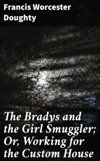 Francis Worcester Doughty — The Bradys and the Girl Smuggler; Or, Working for the Custom House