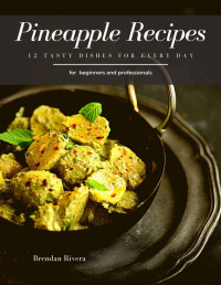 Brendan Rivera — Pineapple Recipes: 12 Tasty Dishes for every day