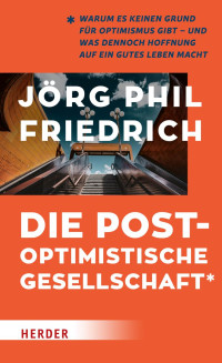 Jörg Phil Friedrich — Die postoptimistische Gesellschaft