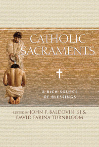 John F. Baldovin, SJ, Editor;David Farina Turnbloom, Editor; — Catholic Sacraments: A Rich Source of Blessings