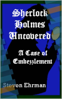 Steven Ehrman — Sherlock Holmes Uncovered 14 A Case of Embezzlement