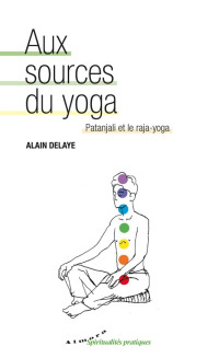 Delaye, Alain [Delaye, Alain] — Aux sources du yoga : Patanjali et le raja-yoga