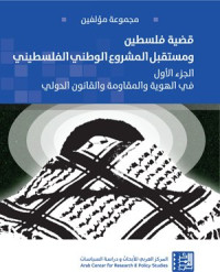 مجموعة مؤلفين — قضية فلسطين ومستقبل المشروع الوطني الفلسطيني (الجزء الأول): في الهوية والمقاومة والقانون الدولي