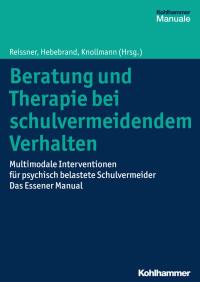 Volker Reissner, Johannes Hebebrand & Martin Knollmann — Beratung und Therapie bei schulvermeidendem Verhalten: Multimodale Interventionen für psychisch belastete Schulvermeider – das Essener Manual