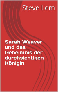 Steve Lem [Lem, Steve] — Sarah Weaver und das Geheimnis der durchsichtigen Königin (Sarah Weaver... 1) (German Edition)