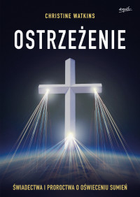 Christine Watkins — Ostrzeżenie. Świadectwa i proroctwa o oświeceniu sumień