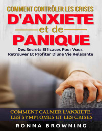 Ronna Browning — Comment Contrôler Les Crises D'Anxiété et de Panique: Des secrets efficaces pour vous retrouver et profiter d'une vie relaxante. Comment calmer l'anxiété, les symptômes et les crises. (French Edition)