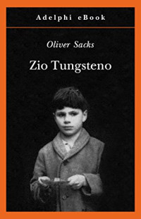 Oliver Sacks — Zio Tungsteno: Ricordi di un’infanzia chimica