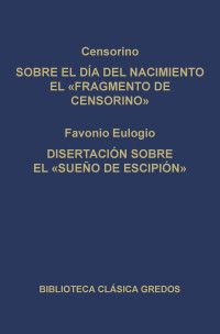 Censorino;Eulogio;Favonio; — Sobre el da del nacimiento el "Fragmento de Censorino". Disertacin sobre el "Sueo de Escipin"