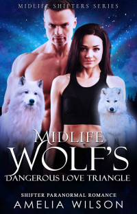 Amelia Wilson — Midlife Wolf's Dangerous Love Triangle: Wolf Shifter Paranormal Romance (Midlife Shifters Series Book 10)