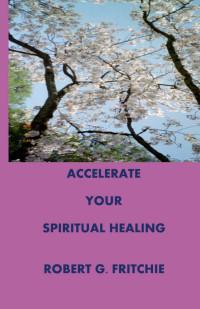 Fritchie, Robert G. — ACCELERATE YOUR SPIRITUAL HEALING