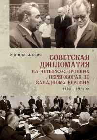 Ростислав Владимирович Долгилевич — Советская дипломатия на четырехсторонних переговорах по Западному Берлину (26 марта 1970 г. — 3 сентября 1971 г.)