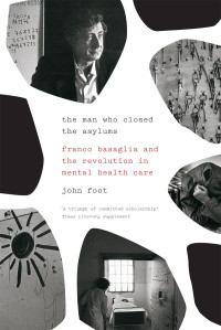 John Foot; — The Man Who Closed the Asylums