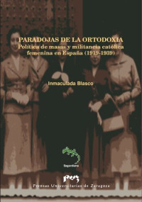 Inmaculada Blaco — Paradojas de la ortodoxia : política de masas y militancia católica femenina en España (1919-1939)