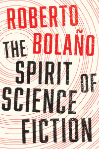 Roberto Bolano — The Spirit of Science Fiction: A Novel