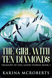 Karina McRoberts — The Girl With Ten Diamonds: Treasury Of Feel-Good Stories Book 3