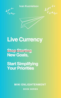 Ivan Kuznietsov — Live Currency: Stop Starting New Goals, Start Simplifying Your Priorities