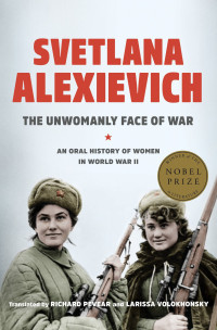 Svetlana Alexievich [Alexievich, Svetlana] — The Unwomanly Face of War