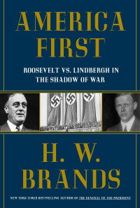 H. W. Brands — America First: Roosevelt vs. Lindbergh in the Shadow of War