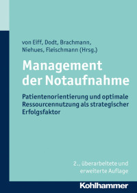 Wilfried von Eiff & Christoph Dodt & Matthias Brachmann & Christopher Niehues & Thomas Fleischmann — Management der Notaufnahme: Patientenorientierung und optimale Ressourcennutzung als strategischer Erfolgsfaktor